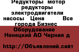 Редукторы, мотор-редукторы, электродвигатели, насосы › Цена ­ 123 - Все города Бизнес » Оборудование   . Ненецкий АО,Черная д.